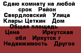 Сдаю комнату на любой срок › Район ­ Свердловский › Улица ­ Клары Цеткин › Дом ­ 19 › Общая площадь ­ 48 › Цена ­ 8 000 - Иркутская обл., Иркутск г. Недвижимость » Другое   